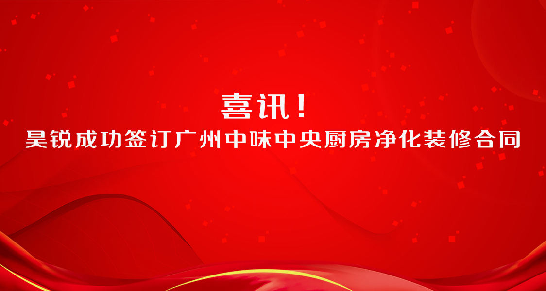 昊銳成功簽訂廣州中味中央廚房?jī)艋b修合同